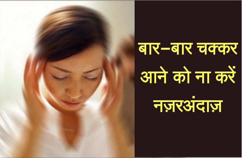 जानें बार-बार चक्कर क्यों आती हैं,जानिए वजह