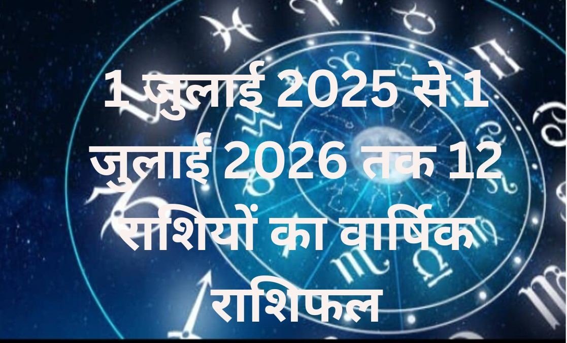 1 जुलाई 2025 से 1 जुलाई 2026 तक के लिए मेष से मीन तक सभी 12 राशियों का वार्षिक राशिफल
