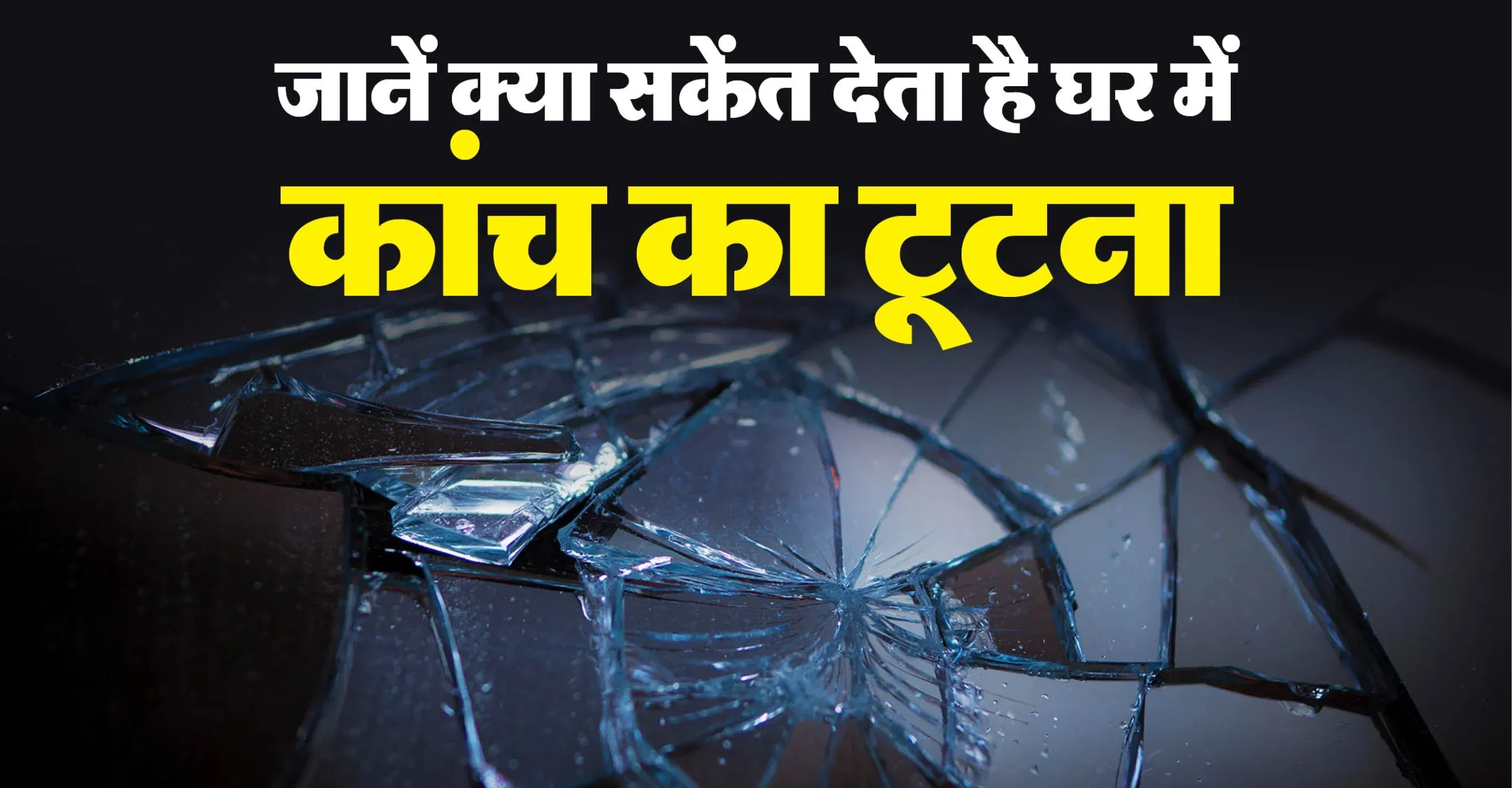 घर में कांच टूटना शुभ या अशुभ? जानिए इसके पीछे का वास्तु और उसके उपाय